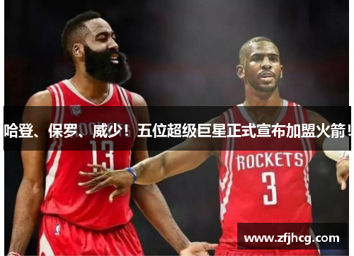 哈登、保罗、威少！五位超级巨星正式宣布加盟火箭！